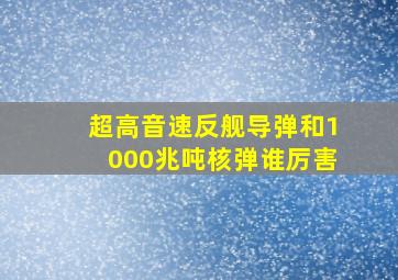 超高音速反舰导弹和1000兆吨核弹谁厉害