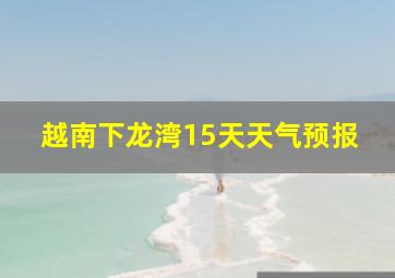 越南下龙湾15天天气预报