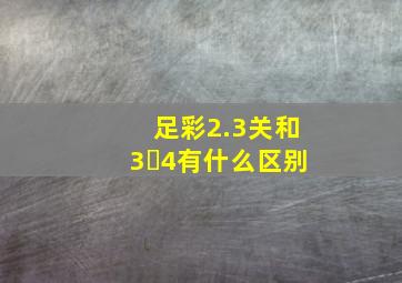 足彩2.3关和3✘4有什么区别