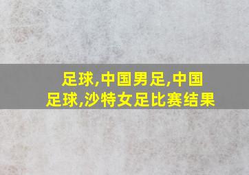 足球,中国男足,中国足球,沙特女足比赛结果