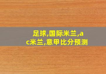 足球,国际米兰,ac米兰,意甲比分预测