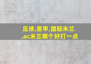 足球,意甲,国际米兰,ac米兰哪个好打一点