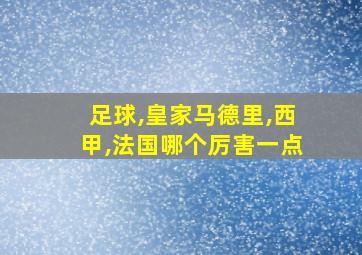 足球,皇家马德里,西甲,法国哪个厉害一点