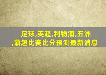 足球,英超,利物浦,五洲,葡超比赛比分预测最新消息