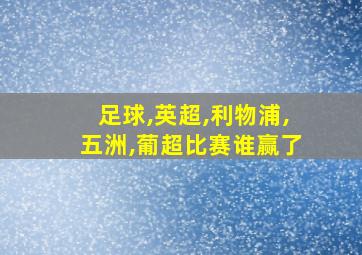 足球,英超,利物浦,五洲,葡超比赛谁赢了