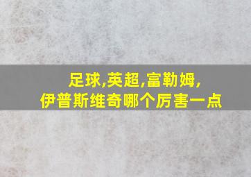 足球,英超,富勒姆,伊普斯维奇哪个厉害一点