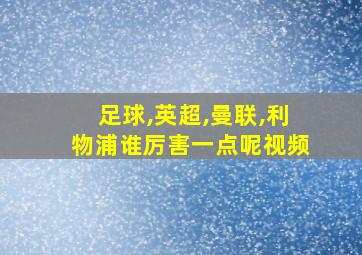 足球,英超,曼联,利物浦谁厉害一点呢视频