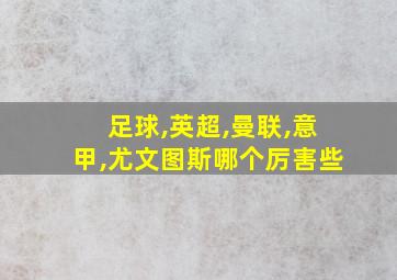 足球,英超,曼联,意甲,尤文图斯哪个厉害些