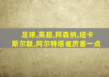 足球,英超,阿森纳,纽卡斯尔联,阿尔特塔谁厉害一点