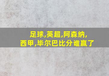 足球,英超,阿森纳,西甲,毕尔巴比分谁赢了