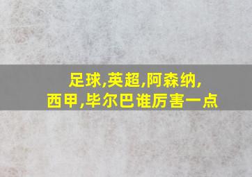 足球,英超,阿森纳,西甲,毕尔巴谁厉害一点