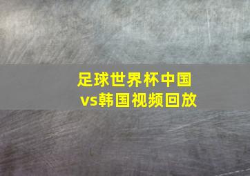 足球世界杯中国vs韩国视频回放