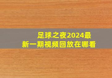 足球之夜2024最新一期视频回放在哪看