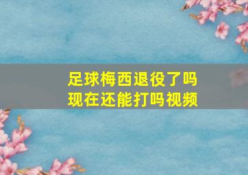 足球梅西退役了吗现在还能打吗视频