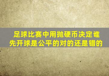 足球比赛中用抛硬币决定谁先开球是公平的对的还是错的