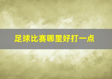 足球比赛哪里好打一点