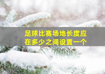 足球比赛场地长度应在多少之间设置一个