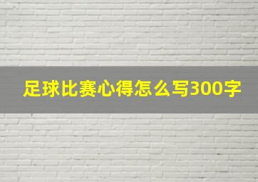 足球比赛心得怎么写300字