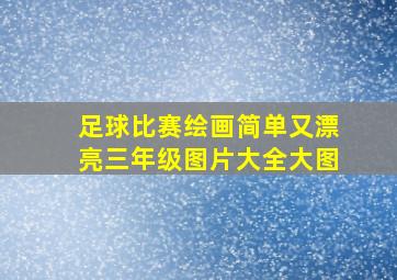 足球比赛绘画简单又漂亮三年级图片大全大图