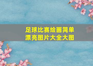 足球比赛绘画简单漂亮图片大全大图