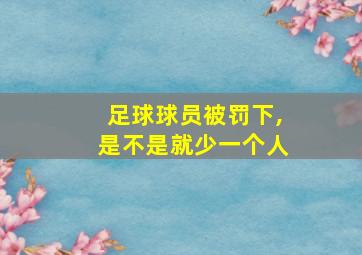 足球球员被罚下,是不是就少一个人