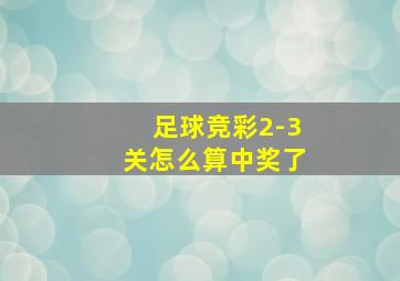 足球竞彩2-3关怎么算中奖了