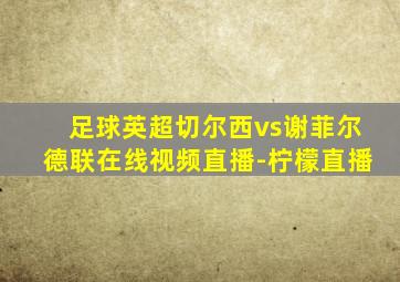 足球英超切尔西vs谢菲尔德联在线视频直播-柠檬直播