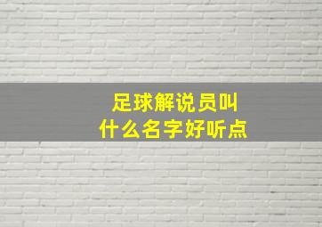 足球解说员叫什么名字好听点