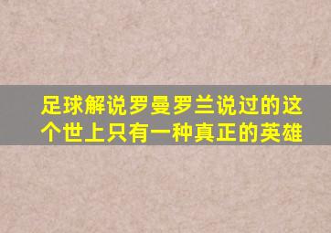 足球解说罗曼罗兰说过的这个世上只有一种真正的英雄