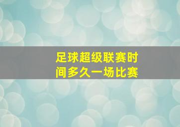 足球超级联赛时间多久一场比赛