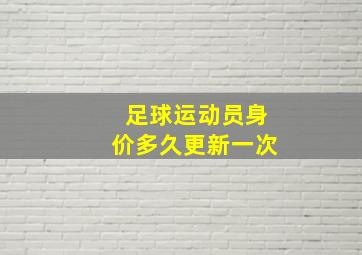 足球运动员身价多久更新一次