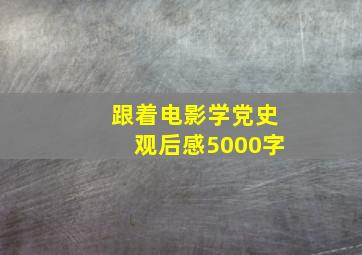 跟着电影学党史观后感5000字