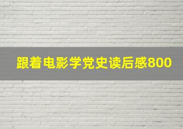 跟着电影学党史读后感800