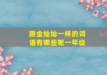 跟金灿灿一样的词语有哪些呢一年级