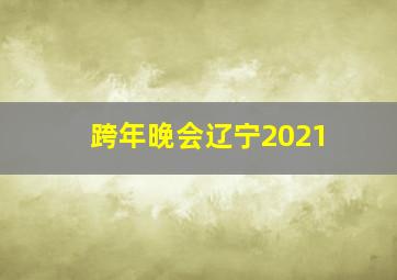 跨年晚会辽宁2021