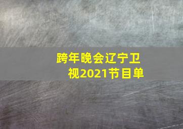 跨年晚会辽宁卫视2021节目单