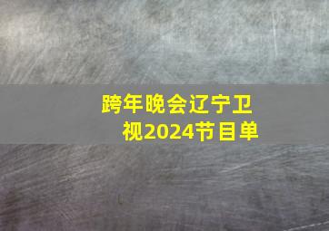 跨年晚会辽宁卫视2024节目单