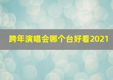 跨年演唱会哪个台好看2021