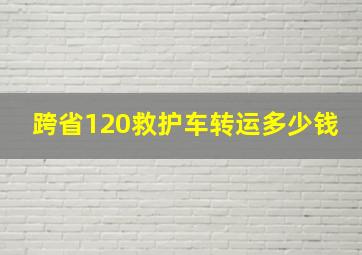 跨省120救护车转运多少钱