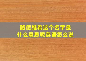 路德维希这个名字是什么意思呢英语怎么说