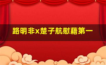 路明非x楚子航慰藉第一