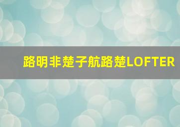 路明非楚子航路楚LOFTER