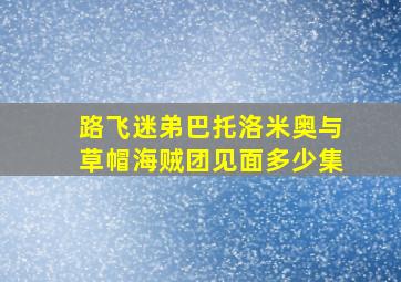 路飞迷弟巴托洛米奥与草帽海贼团见面多少集