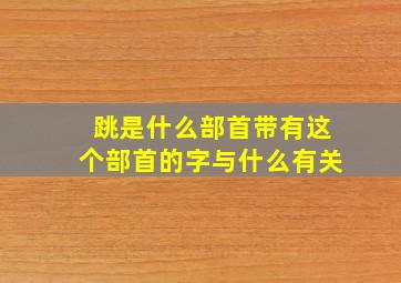 跳是什么部首带有这个部首的字与什么有关