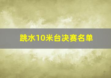 跳水10米台决赛名单