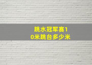 跳水冠军赛10米跳台多少米