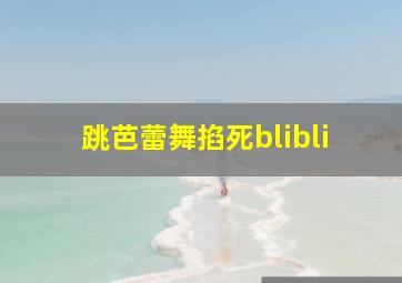 跳芭蕾舞掐死blibli