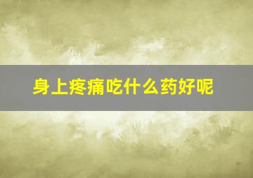 身上疼痛吃什么药好呢