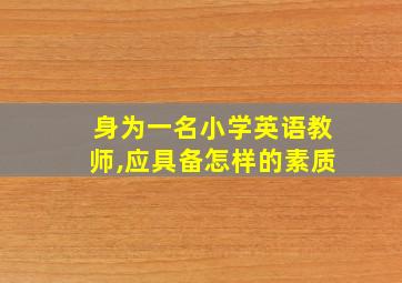 身为一名小学英语教师,应具备怎样的素质