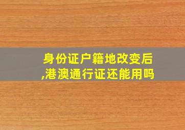 身份证户籍地改变后,港澳通行证还能用吗